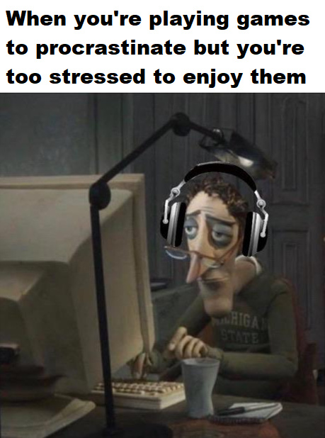 When you're playing games to procrastinate but you're too stressed to enjoy them - meme