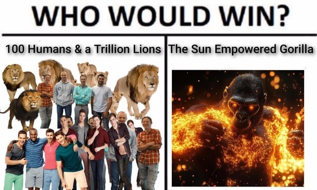 100 humans vs 1 trillion lions vs a sun-powered gorilla. Pick one - meme