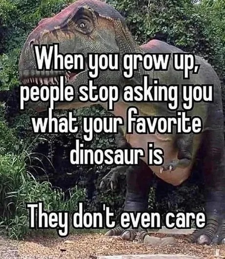 They don't even care anymore what your favorite dinosaur is... - meme