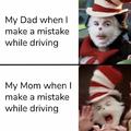 My mom vs my dad when I make a mistake while driving