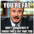 You are F.A.T  (fat, austistic, tank)