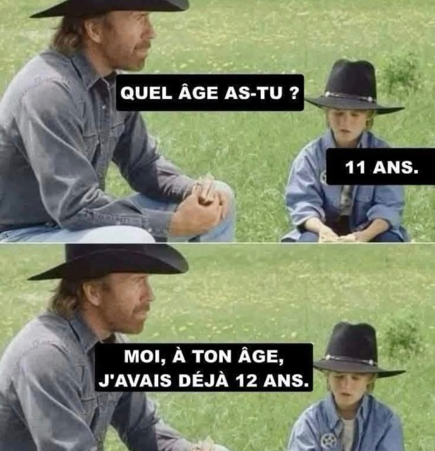 t'as 11 ans ? bah à ton âge j'avais déjà 12 ans - meme