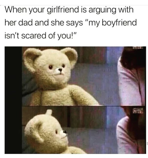 When your girlfriend is arguing with her dad and she says my boyfriend is not scared of you! - meme