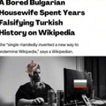 Gigachad bulgarian housewife spent years falsifying turkish history on Wikipedia