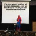 The only reason modern art exists is because people are too afraid to call any art bad after the Hitler incident