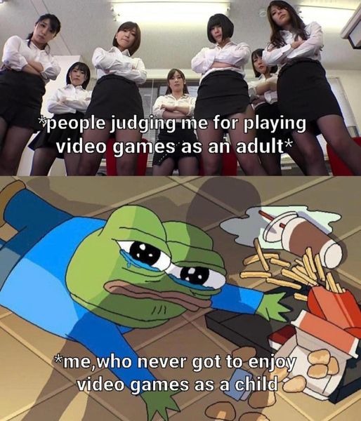 ﻿people judging me for playing video games as an adult* me,who never got to enjoy video games as child
