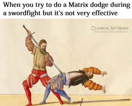 When you try to do a Matrix dodge during a swordfight but it's not very effective - meme