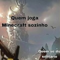 Muitas vezes os manos me deixaram na mão e tive que jogar sozinho....