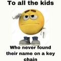 To all the kids who never found their name on a key chain