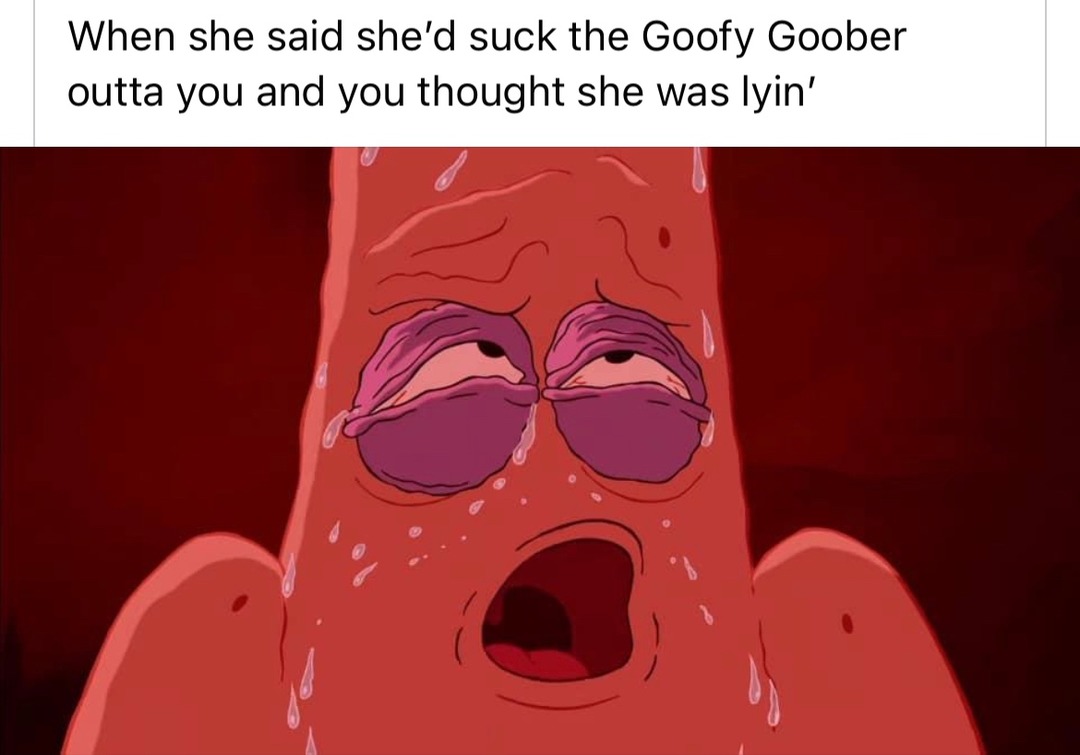 I’m a goofy goober - meme
