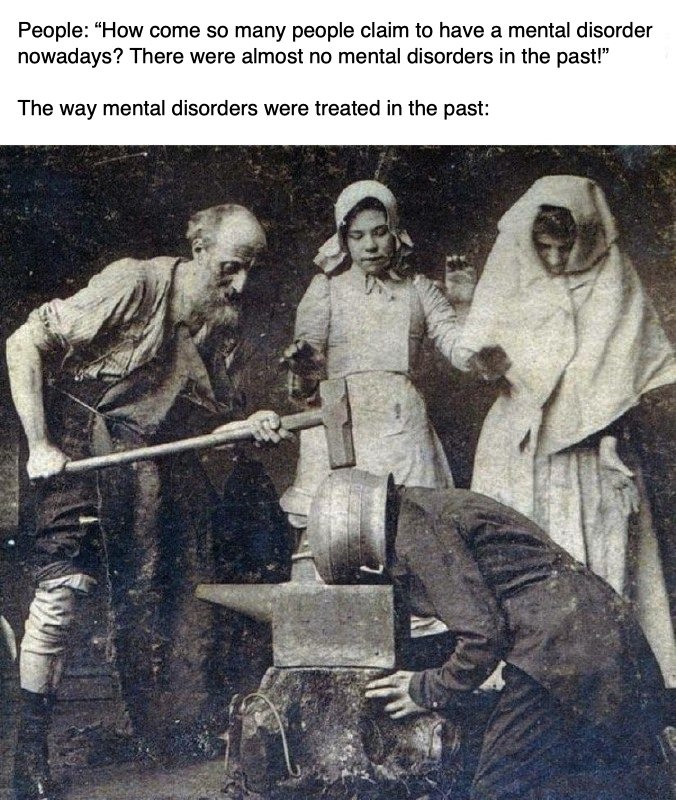 Mental disorders didn't exist in the past because people got treated with fire and fear - meme