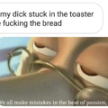 anyone else got a fuckin bread fetish