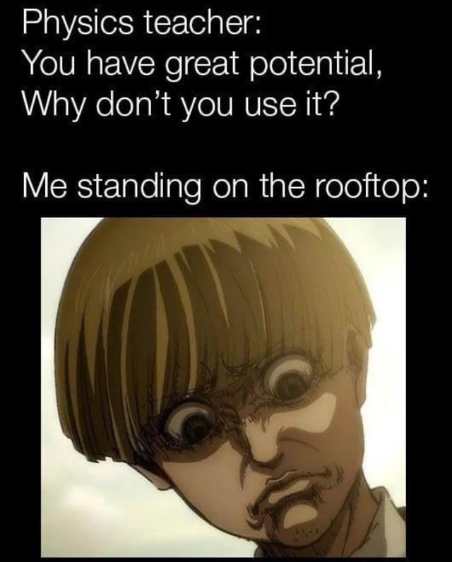 Physics teacher: you have potential. Me: so does a bomb - meme