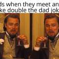 Dads when they meet and make double the dad jokes