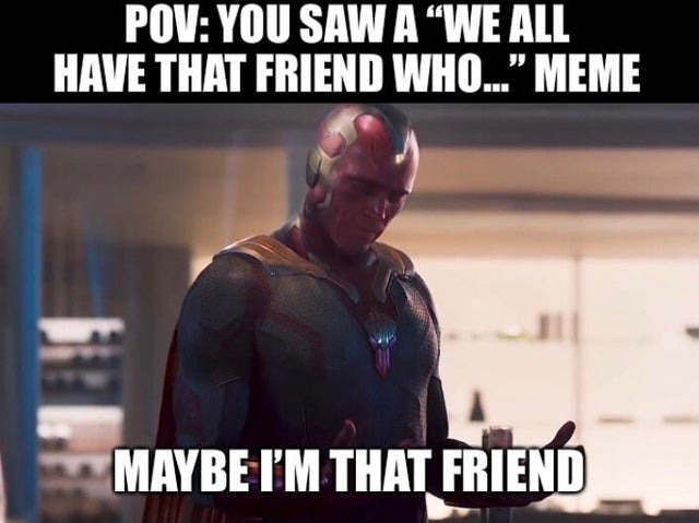 maybe i am that friend - meme