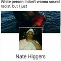 Nate who? Higgers. Right
