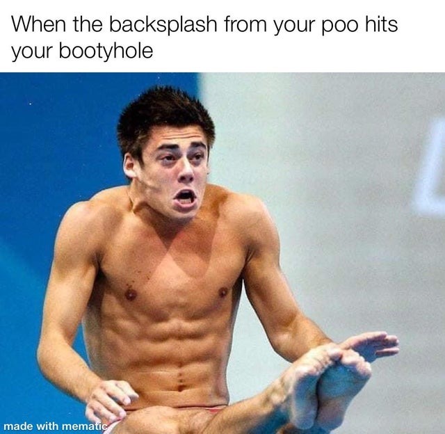 When the backsplash from your poo hits your bootyhole - meme