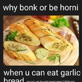Why bonk or be horny when you can eat garlic bread