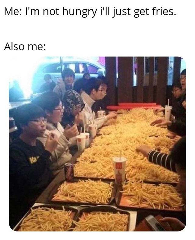 I'm not hungry I'll just get fries - meme