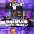 I'd kill all vegans.