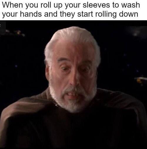When you roll up your sleeves to wash your hands and they start rolling down - meme