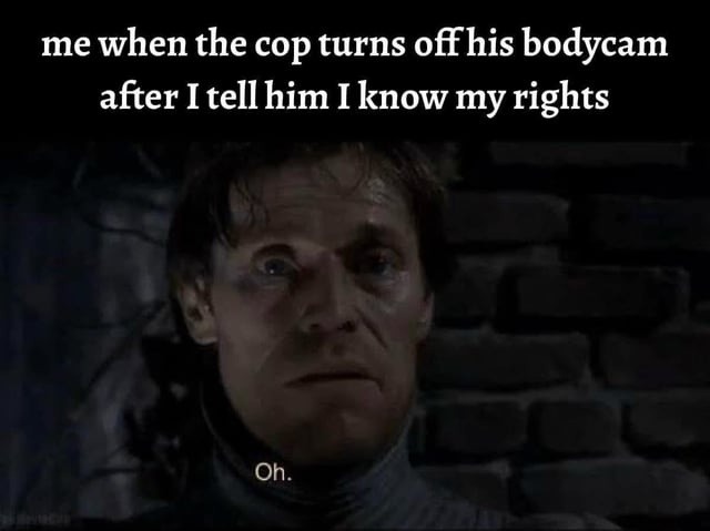 When the cop turns off the cam and you know too much - meme