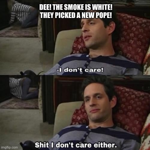 The smoke is white… they picked a Pope. Me: don’t care - meme