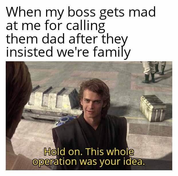 Boss: 'We’re a family' Me: accidentally calls him dad once and now we’re beefing - meme