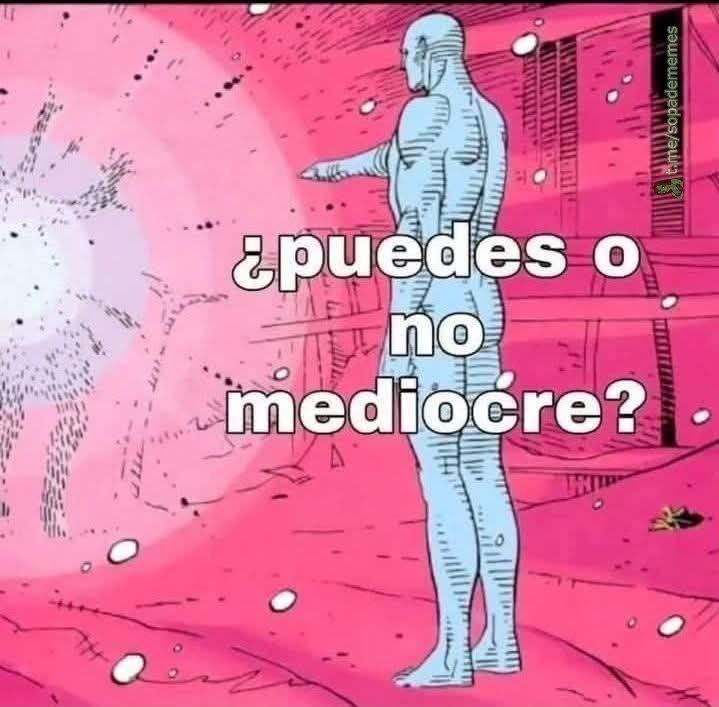 puedes ser épico... o mediocre, tú decides - meme