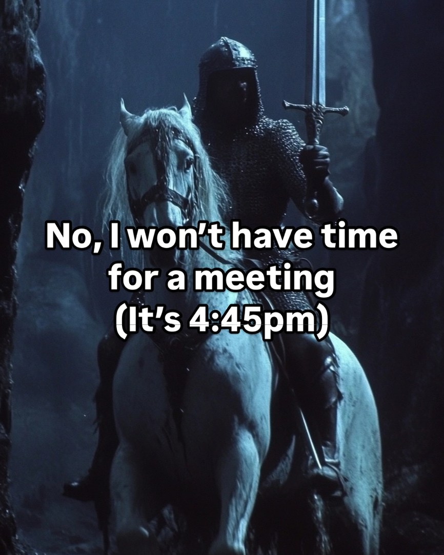 No, I won’t have time for a meeting. It’s 4:45 and my soul already left - meme