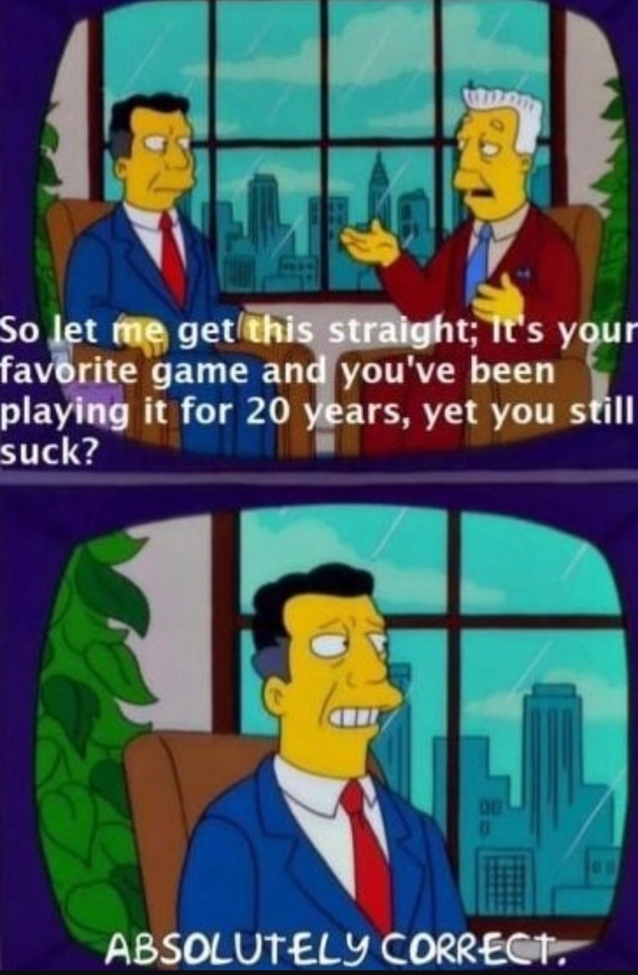 Yeah it’s my favorite game, and yeah I suck at it. Wanna fight? - meme