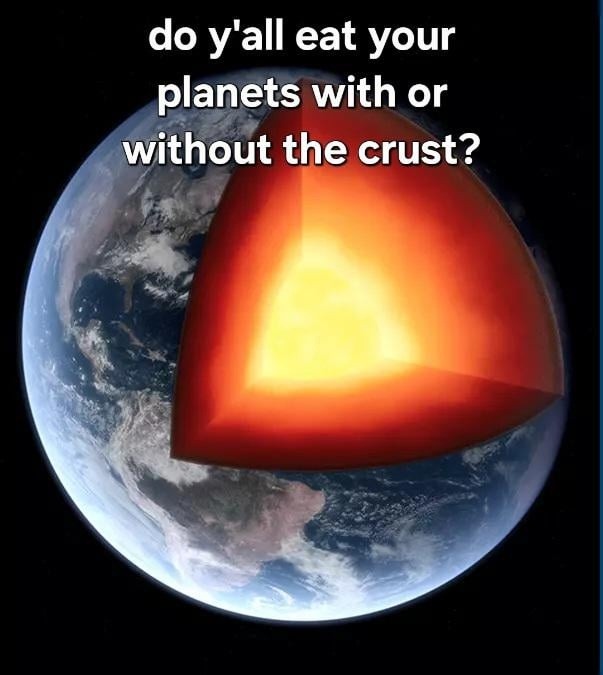 Do y’all eat your planets with or without the crust? - meme