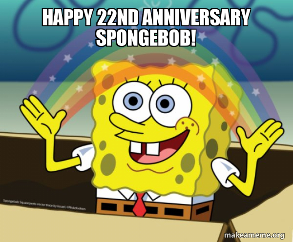 Today is Spongebobs 22nd Anniversary! - meme