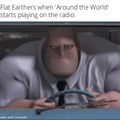 flat earthers when around the world starts playing on the radio