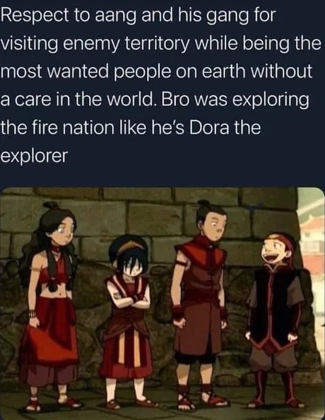 Respect to Aang and his gang for exploring enemy territory while being the most wanted people on earth - meme