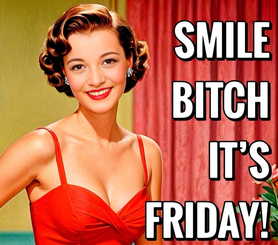 Smile b*tch, it's freakin Friday! - meme