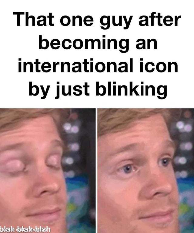 That one guy after becoming an international icon by just blinking - meme