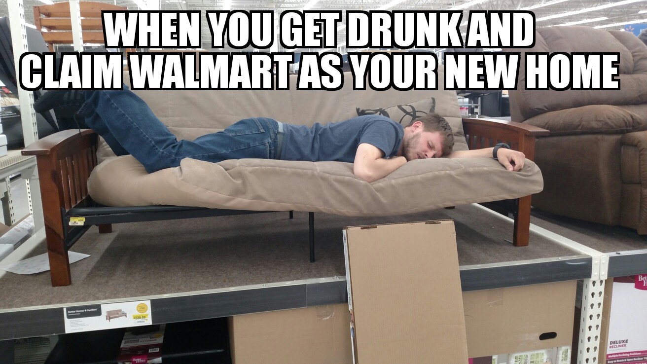 When you get drunk and claim Wal-Mart as your new home. No futons were harmed in the making of this meme