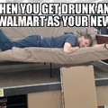 When you get drunk and claim Wal-Mart as your new home. No futons were harmed in the making of this meme