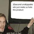 20 second unskippable ads just make us hate the product