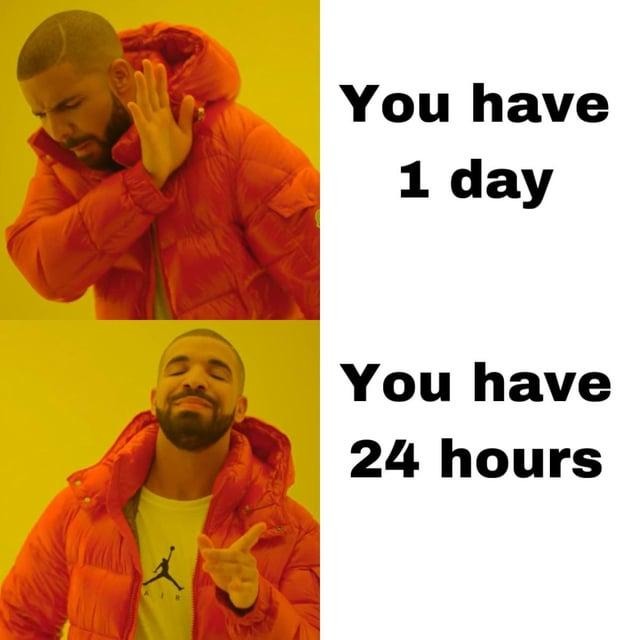 You have 24 hours just like everyone else. Use 3 of them to scroll memes
