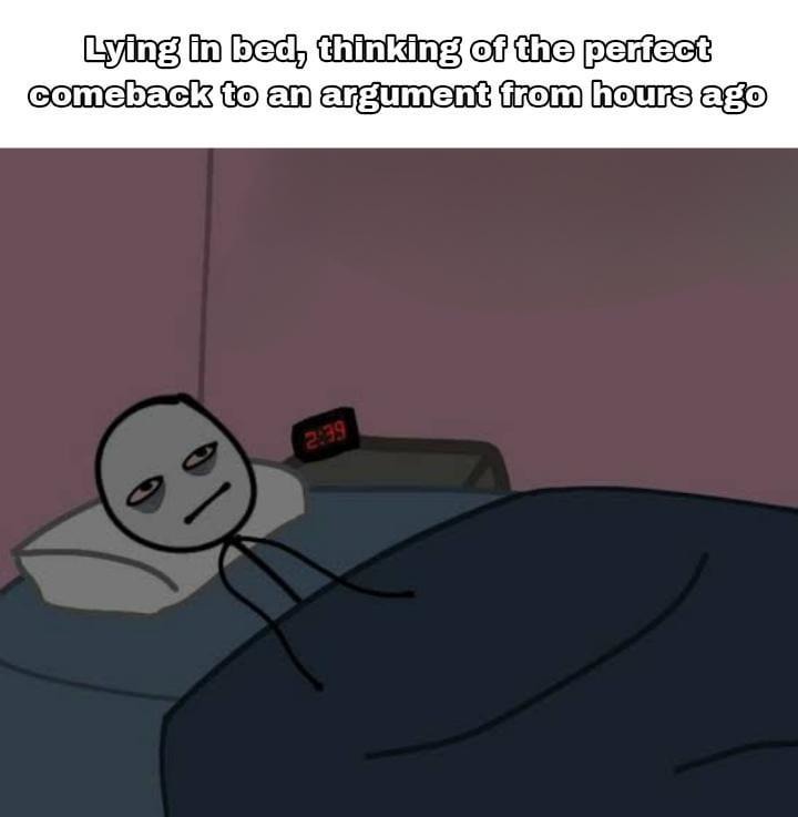 Lying in bed creating the perfect comeback to a 6 hour old argument - meme