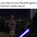 When you hop on your favorite game and all the Christmas noobs are on