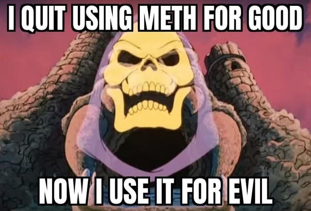 Quit meth for good, now I use it for evil - meme