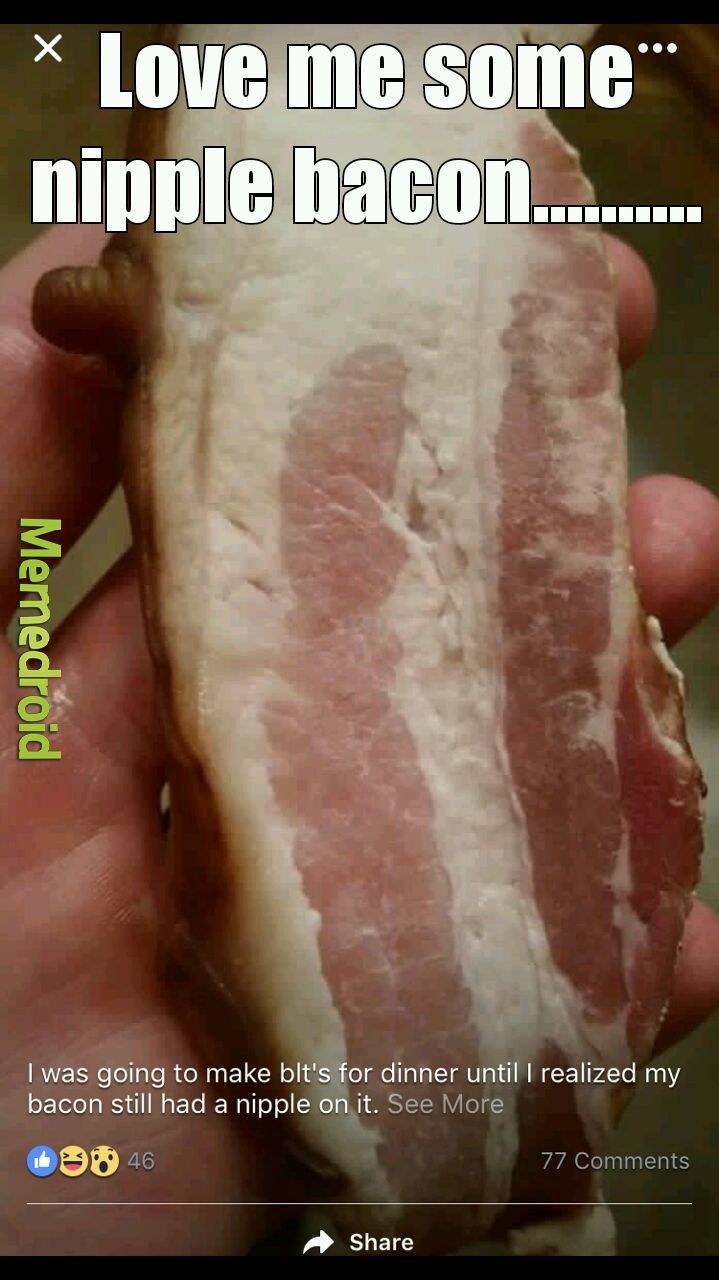 Who doesnt love nipple bacon!! - meme