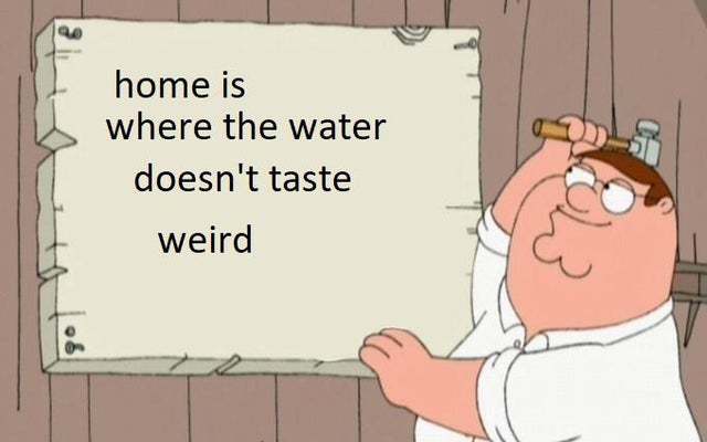 Home is where the water doesn't taste weird - meme