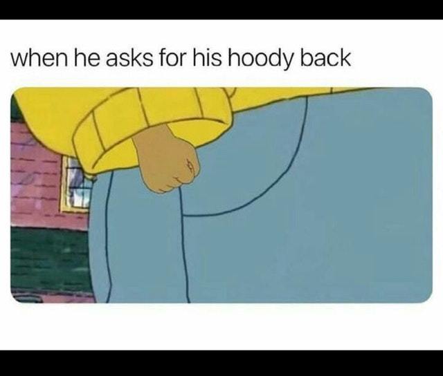 When he asks for his hoody back - meme
