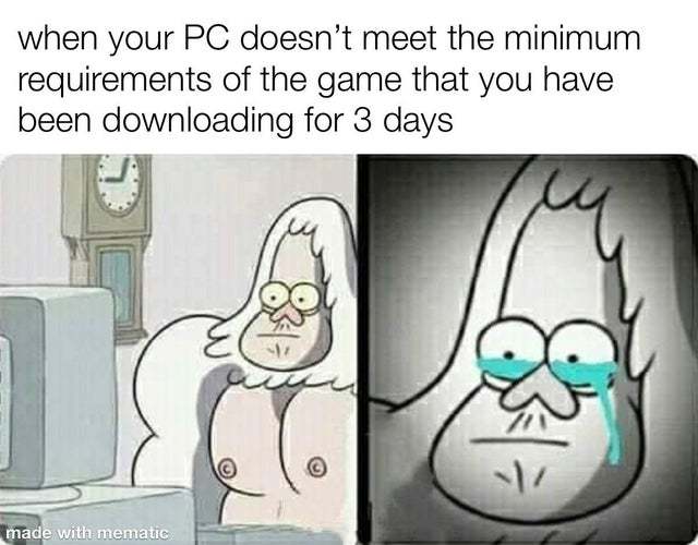 When your PC does not meet the minimum requirements of the game that you have been downloading for 3 days - meme
