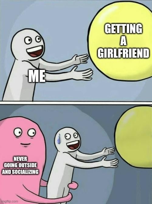 Me wanting a girlfriend but also never leaving my room - meme