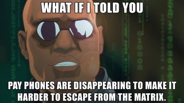 Pay phones are disappearing to make it harder to escape from the Matrix - meme